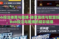 bob投注体育与雅博-体育竞技与智慧投注，Bob投注与雅博的精彩碰撞