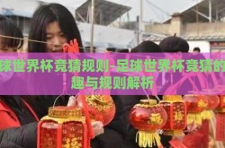 足球世界杯竞猜规则-足球世界杯竞猜的乐趣与规则解析