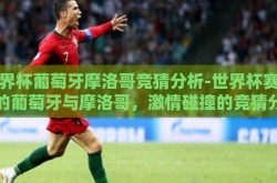 世界杯葡萄牙摩洛哥竞猜分析-世界杯赛场上的葡萄牙与摩洛哥，激情碰撞的竞猜分析
