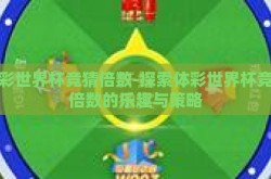 体彩世界杯竞猜倍数-探索体彩世界杯竞猜倍数的乐趣与策略