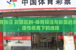 体育投注 彩票区别-体育投注与彩票的异同，理性视角下的选择