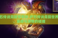 炉石传说竞猜世界杯-炉石传说竞猜世界杯，策略与激情的碰撞