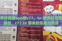 世界杯竞猜app部c77。tv-世界杯竞猜新体验，c77.tv 带来的乐趣与挑战