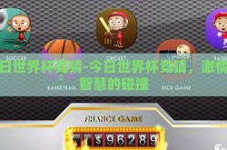 今日世界杯竞猜-今日世界杯竞猜，激情与智慧的碰撞