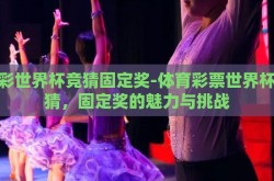 体彩世界杯竞猜固定奖-体育彩票世界杯竞猜，固定奖的魅力与挑战