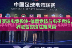 体育买球电竞投注-体育竞技与电子竞技，跨界融合的投注新风尚