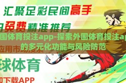 外围体育投注app-探索外围体育投注app的多元化功能与风险防范