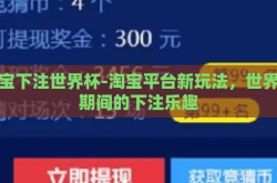 淘宝下注世界杯-淘宝平台新玩法，世界杯期间的下注乐趣