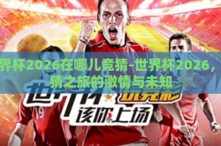 世界杯2026在哪儿竞猜-世界杯2026，竞猜之旅的激情与未知