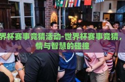 世界杯赛事竞猜活动-世界杯赛事竞猜，激情与智慧的碰撞