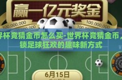 世界杯竞猜金币怎么买-世界杯竞猜金币，解锁足球狂欢的趣味新方式