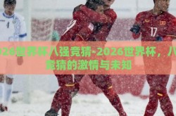 2026世界杯八强竞猜-2026世界杯，八强竞猜的激情与未知