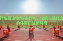 吉祥坊投注体育-吉祥坊，传统与现代交织的体育投注新风尚
