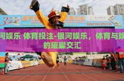 银河娱乐 体育投注-银河娱乐，体育与娱乐的璀璨交汇