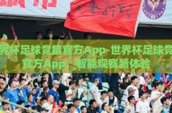 世界杯足球竞猜官方App-世界杯足球竞猜官方App，智能观赛新体验