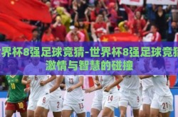 世界杯8强足球竞猜-世界杯8强足球竞猜，激情与智慧的碰撞