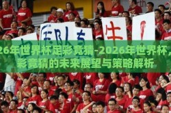2026年世界杯足彩竞猜-2026年世界杯，足彩竞猜的未来展望与策略解析