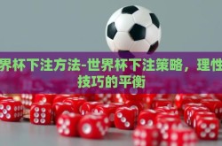 世界杯下注方法-世界杯下注策略，理性与技巧的平衡