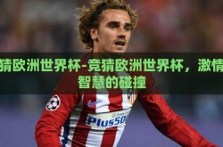 竞猜欧洲世界杯-竞猜欧洲世界杯，激情与智慧的碰撞