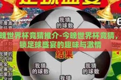 今晚世界杯竞猜推介-今晚世界杯竞猜，解锁足球盛宴的趣味与激情