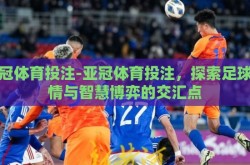 亚冠体育投注-亚冠体育投注，探索足球激情与智慧博弈的交汇点