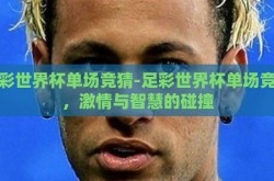 足彩世界杯单场竞猜-足彩世界杯单场竞猜，激情与智慧的碰撞