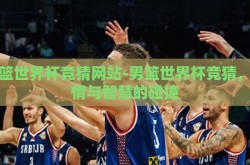男篮世界杯竞猜网站-男篮世界杯竞猜，激情与智慧的碰撞