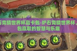 炉石竞猜世界杯赢卡包-炉石竞猜世界杯，卡包赢取的智慧与乐趣