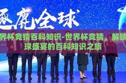 世界杯竞猜百科知识-世界杯竞猜，解锁足球盛宴的百科知识之旅