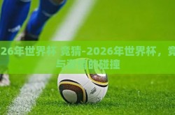 2026年世界杯 竞猜-2026年世界杯，竞猜与激情的碰撞