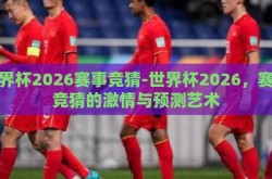 世界杯2026赛事竞猜-世界杯2026，赛事竞猜的激情与预测艺术
