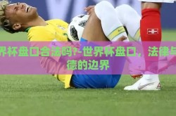 世界杯盘口合法吗?-世界杯盘口，法律与道德的边界