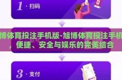 旭博体育投注手机版-旭博体育投注手机版，便捷、安全与娱乐的完美结合