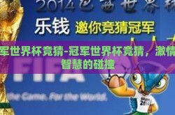 冠军世界杯竞猜-冠军世界杯竞猜，激情与智慧的碰撞
