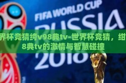 世界杯竞猜绔v98典tv-世界杯竞猜，绀v98典tv的激情与智慧碰撞