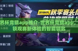 世界杯竞猜app推介-世界杯竞猜app，解锁观赛新体验的智能钥匙