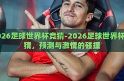 2026足球世界杯竞猜-2026足球世界杯竞猜，预测与激情的碰撞