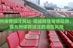 九州体育投注网址-揭秘网络赌博陷阱，警惕九州体育投注的潜在风险
