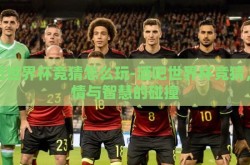 酒吧世界杯竞猜怎么玩-酒吧世界杯竞猜，激情与智慧的碰撞