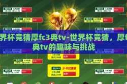 世界杯竞猜厚fc3典tv-世界杯竞猜，厚fc3典tv的趣味与挑战