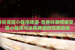 世界杯竞猜小程序啤酒-世界杯激情盛宴，竞猜小程序与冰爽啤酒的完美邂逅