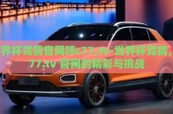 世界杯竞猜官网呼c77,tv-世界杯竞猜，c77.tv 官网的精彩与挑战
