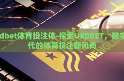 uedbet体育投注体-探索UEDBET，数字时代的体育投注新风尚