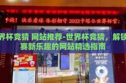 世界杯竞猜 网站推荐-世界杯竞猜，解锁观赛新乐趣的网站精选指南