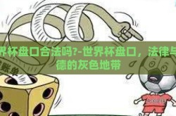世界杯盘口合法吗?-世界杯盘口，法律与道德的灰色地带