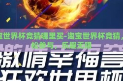 淘宝世界杯竞猜哪里买-淘宝世界杯竞猜，轻松参与，乐趣无限