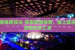 新博体育投注-探索新博体育，线上娱乐与竞技的交汇点