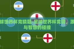 足球世界杯竞猜题-足球世界杯竞猜，激情与智慧的碰撞