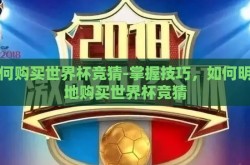 如何购买世界杯竞猜-掌握技巧，如何明智地购买世界杯竞猜