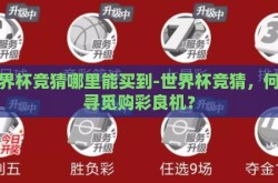 世界杯竞猜哪里能买到-世界杯竞猜，何处寻觅购彩良机？